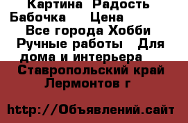 Картина “Радость (Бабочка)“ › Цена ­ 3 500 - Все города Хобби. Ручные работы » Для дома и интерьера   . Ставропольский край,Лермонтов г.